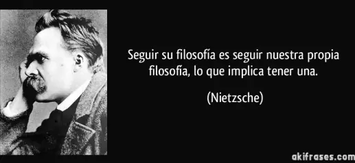 "Seguir su filosof�a es seguir nuestra propia filosof�a, lo que implica tener una."
― Nietzsche